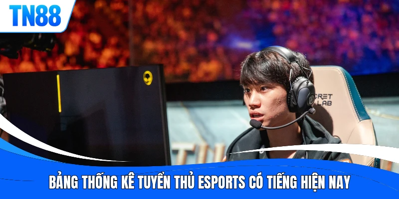 Bảng thống kê tuyển thủ Esports có tiếng hiện nay