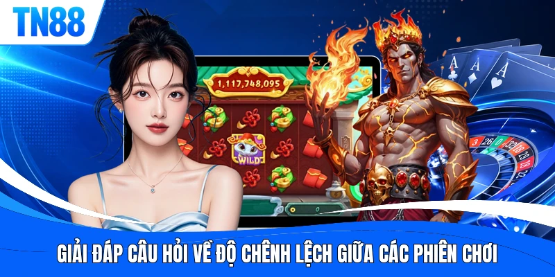 Giải đáp câu hỏi về độ chênh lệch giữa các phiên chơi