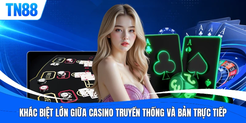Khác biệt lớn giữa casino truyền thống và bản trực tiếp