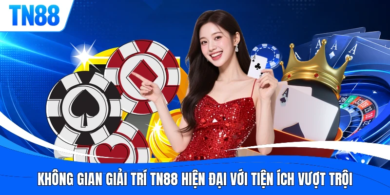 Không gian giải trí TN88 hiện đại với tiện ích vượt trội