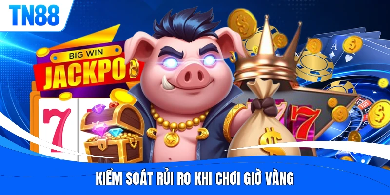 Kiểm soát rủi ro khi chơi giờ vàng