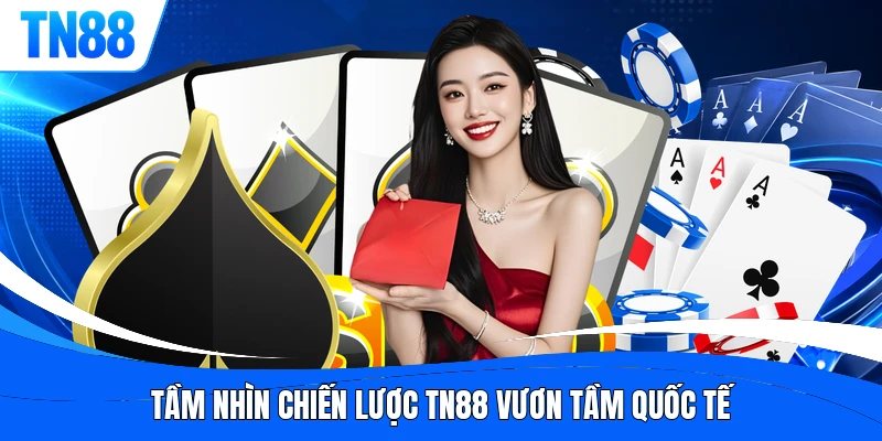 Tầm nhìn chiến lược TN88 vươn tầm quốc tế