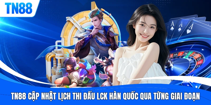 TN88 cập nhật lịch thi đấu LCK Hàn Quốc qua từng giai đoạn