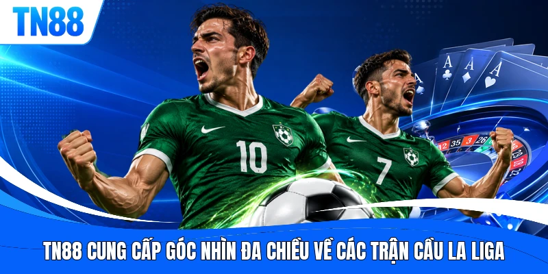 TN88 cung cấp góc nhìn đa chiều về các trận cầu La Liga
