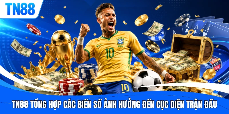 TN88 tổng hợp các biến số ảnh hưởng đến cục diện trận đấu