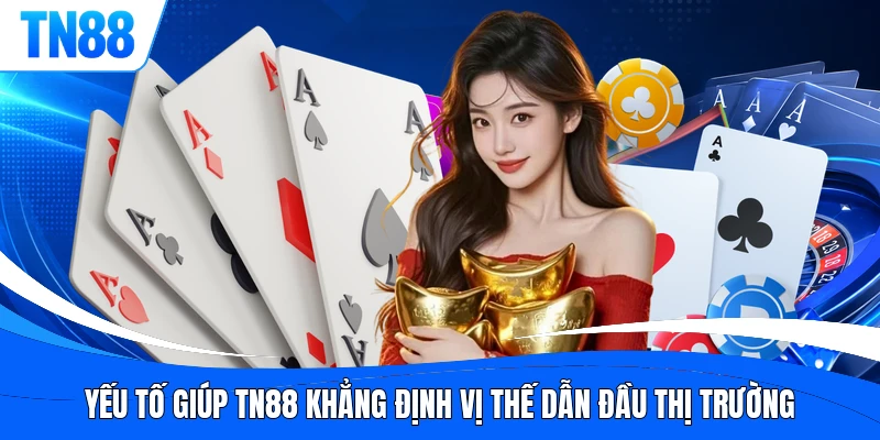 Yếu tố giúp TN88 khẳng định vị thế dẫn đầu thị trường